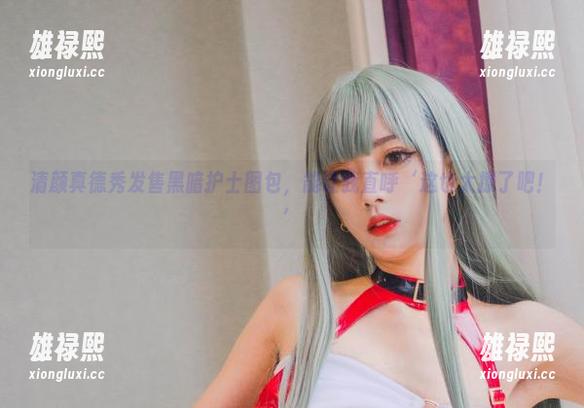 清颜真德秀发售黑暗护士图包，能让我直呼‘这也太撩了吧！’